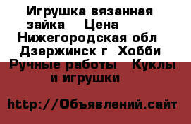 Игрушка вязанная “зайка“ › Цена ­ 400 - Нижегородская обл., Дзержинск г. Хобби. Ручные работы » Куклы и игрушки   